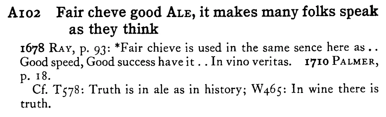 Fair cheve good ALE, it makes many folks speak as they think - a scanned entry from Tilley's 1950 Dictionary of Proverbs.