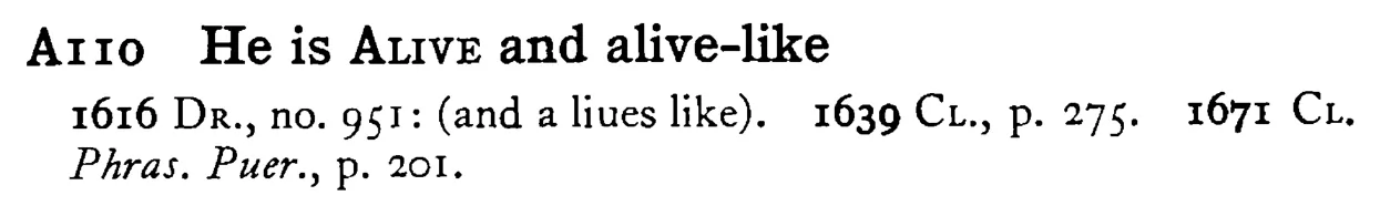 He is ALIVE and alive-like - a scanned entry from Tilley's 1950 Dictionary of Proverbs.