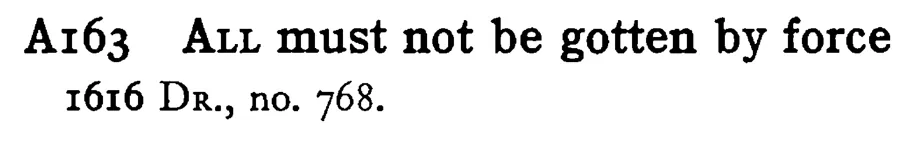 ALL must not be gotten by force - a scanned entry from Tilley's 1950 Dictionary of Proverbs.