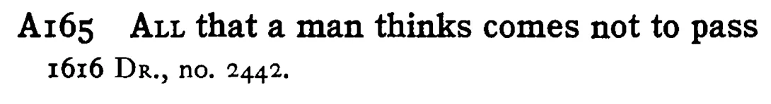 ALL that a man thinks comes not to pass - a scanned entry from Tilley's 1950 Dictionary of Proverbs.