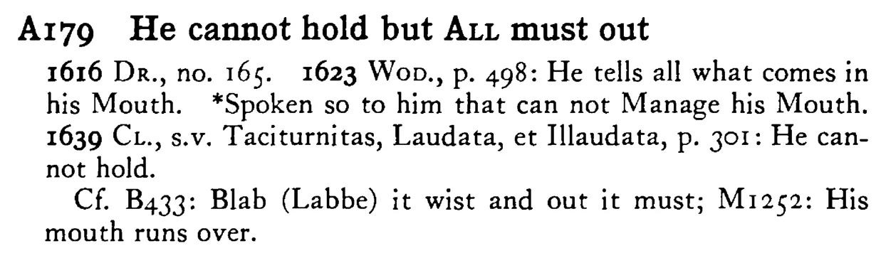He cannot hold but ALL must out - a scanned entry from Tilley's 1950 Dictionary of Proverbs.