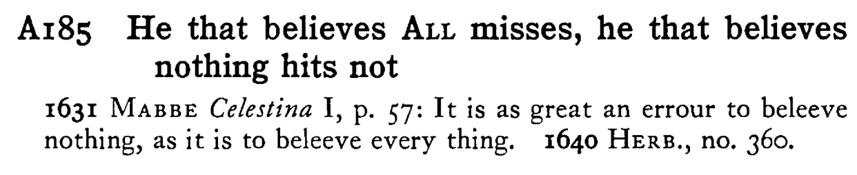He that believes ALL misses, he that believes nothing hits not - a scanned entry from Tilley's 1950 Dictionary of Proverbs.