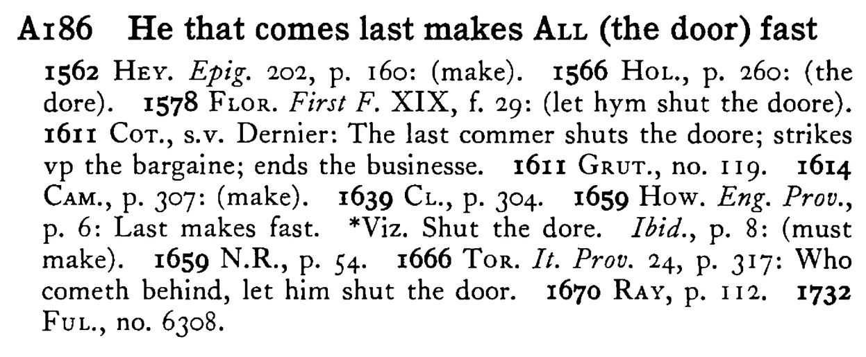 He that comes last makes ALL (the door) fast - a scanned entry from Tilley's 1950 Dictionary of Proverbs.