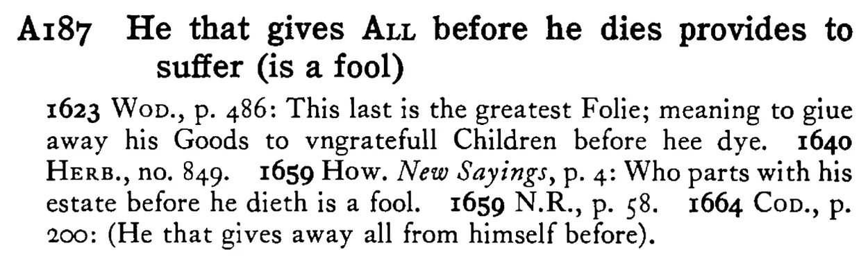 He that gives ALL before he dies provides to suffer (is a fool) - a scanned entry from Tilley's 1950 Dictionary of Proverbs.