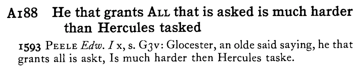 He that grants ALL that is asked is much harder than Hercules tasked - a scanned entry from Tilley's 1950 Dictionary of Proverbs.