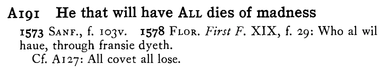 He that will have ALL dies of madness - a scanned entry from Tilley's 1950 Dictionary of Proverbs.