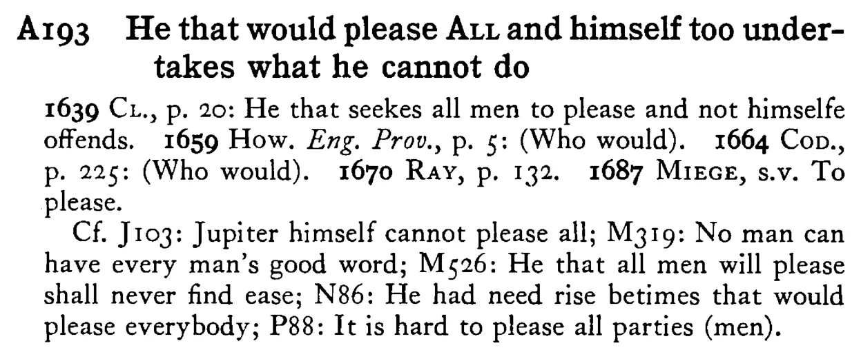 He that would please ALL and himself too undertakes what he cannot do - a scanned entry from Tilley's 1950 Dictionary of Proverbs.