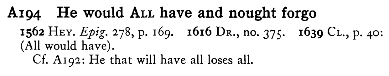 He would ALL have and nought forgo - a scanned entry from Tilley's 1950 Dictionary of Proverbs.