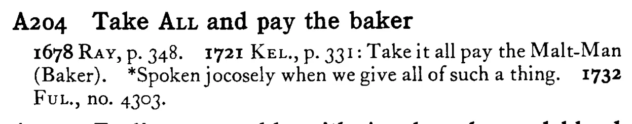 Take ALL and pay the baker - a scanned entry from Tilley's 1950 Dictionary of Proverbs.