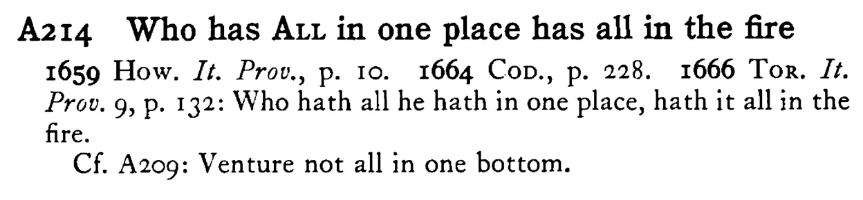Who has ALL in one place has all in the fire - a scanned entry from Tilley's 1950 Dictionary of Proverbs.