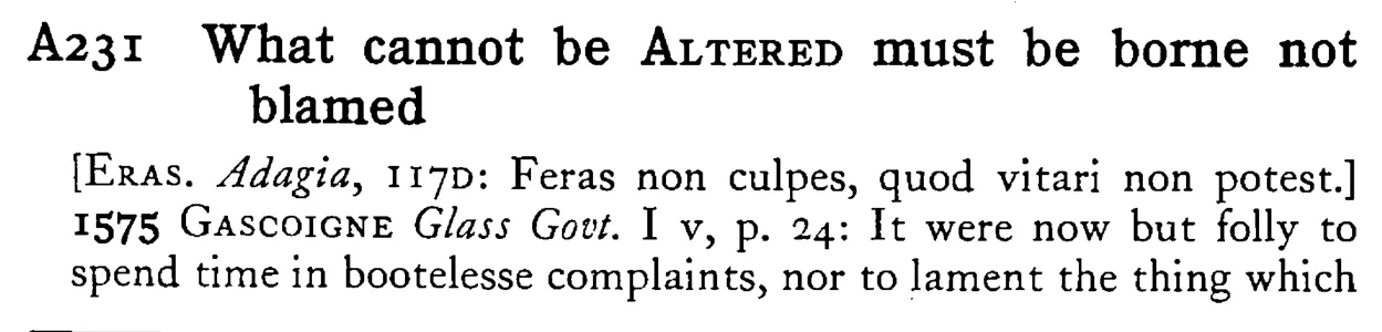 What cannot be ALTERED must be borne not blamed - a scanned entry from Tilley's 1950 Dictionary of Proverbs.