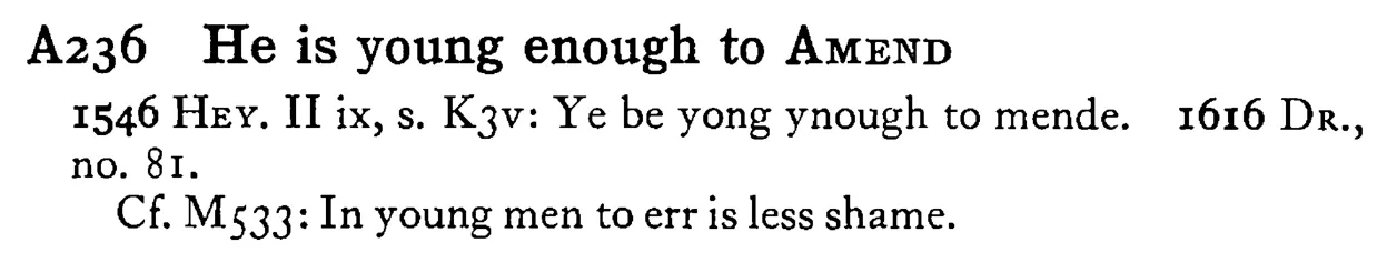 He is young enough to AMEND - a scanned entry from Tilley's 1950 Dictionary of Proverbs.