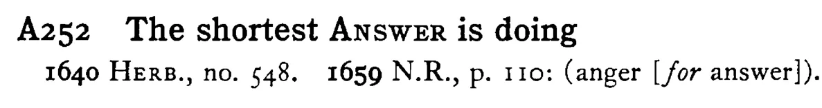 The shortest ANSWER is doing - a scanned entry from Tilley's 1950 Dictionary of Proverbs.