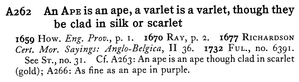 An APE is an ape, a varlet is a varlet, though they be clad in silk or scarlet - a scanned entry from Tilley's 1950 Dictionary of Proverbs.