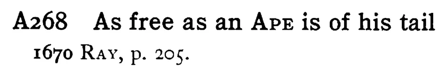 As free as an APE is of his tail - a scanned entry from Tilley's 1950 Dictionary of Proverbs.