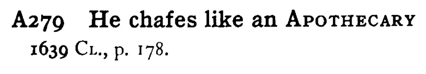 He chafes like an APOTHECARY - a scanned entry from Tilley's 1950 Dictionary of Proverbs.