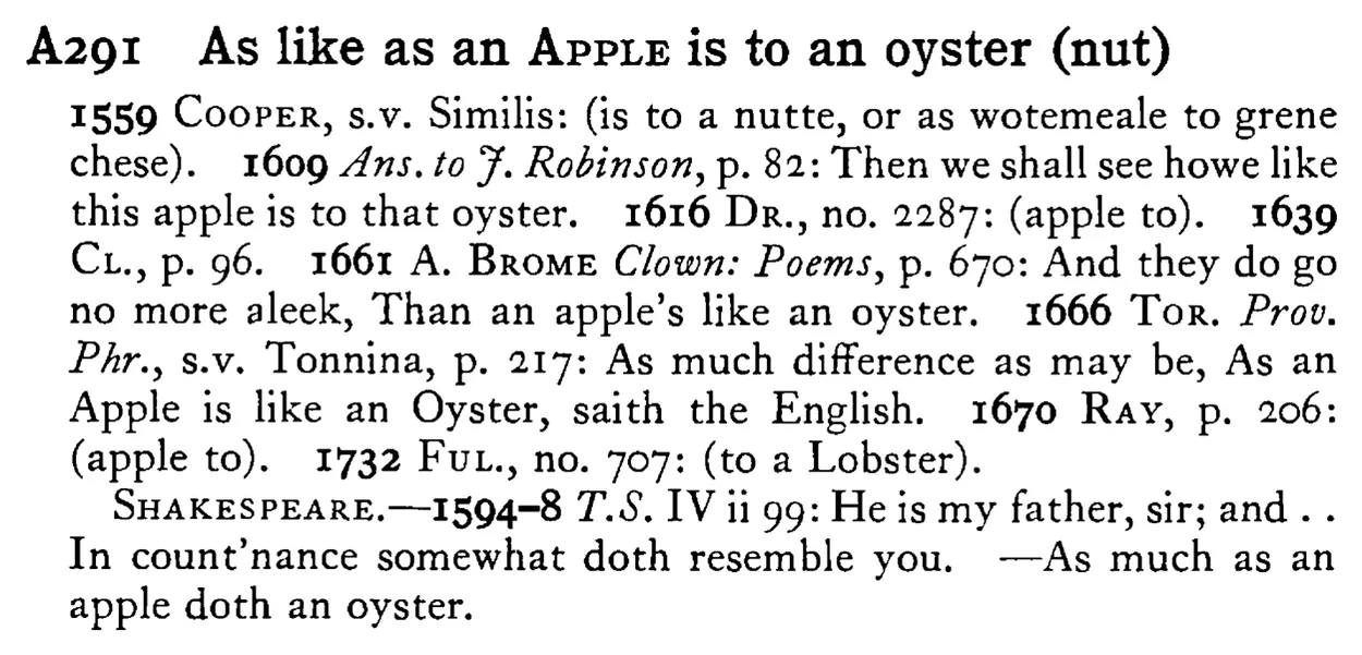 As like as an APPLE is to an oyster (nut) - a scanned entry from Tilley's 1950 Dictionary of Proverbs.
