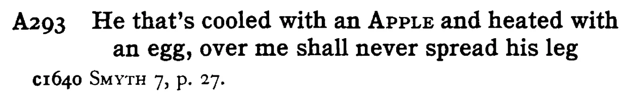 He that's cooled with an APPLE and heated with an egg, over me shall never spread his leg - a scanned entry from Tilley's 1950 Dictionary of Proverbs.