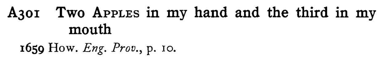 Two APPLES in my hand and the third in my mouth - a scanned entry from Tilley's 1950 Dictionary of Proverbs.