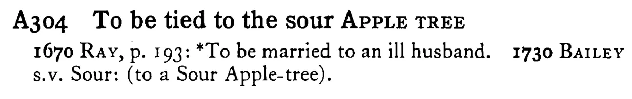 To be tied to the sour APPLE TREE - a scanned entry from Tilley's 1950 Dictionary of Proverbs.