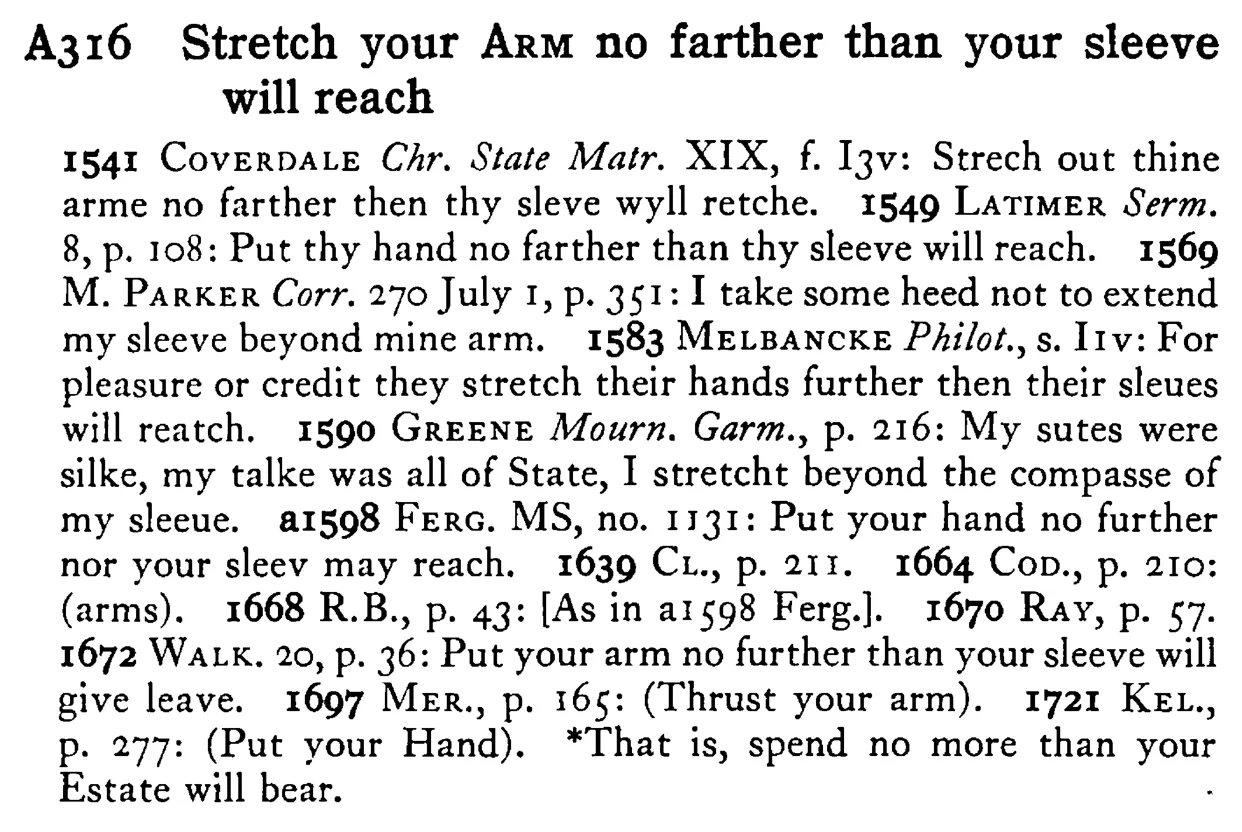 Stretch your ARM no farther than your sleeve will reach - a scanned entry from Tilley's 1950 Dictionary of Proverbs.