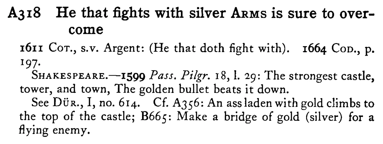 He that fights with silver ARMS is sure to overcome - a scanned entry from Tilley's 1950 Dictionary of Proverbs.