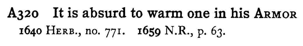 It is absurd to warm one in his ARMOR - a scanned entry from Tilley's 1950 Dictionary of Proverbs.