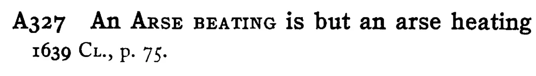 An ARSE BEATING is but an arse heating - a scanned entry from Tilley's 1950 Dictionary of Proverbs.