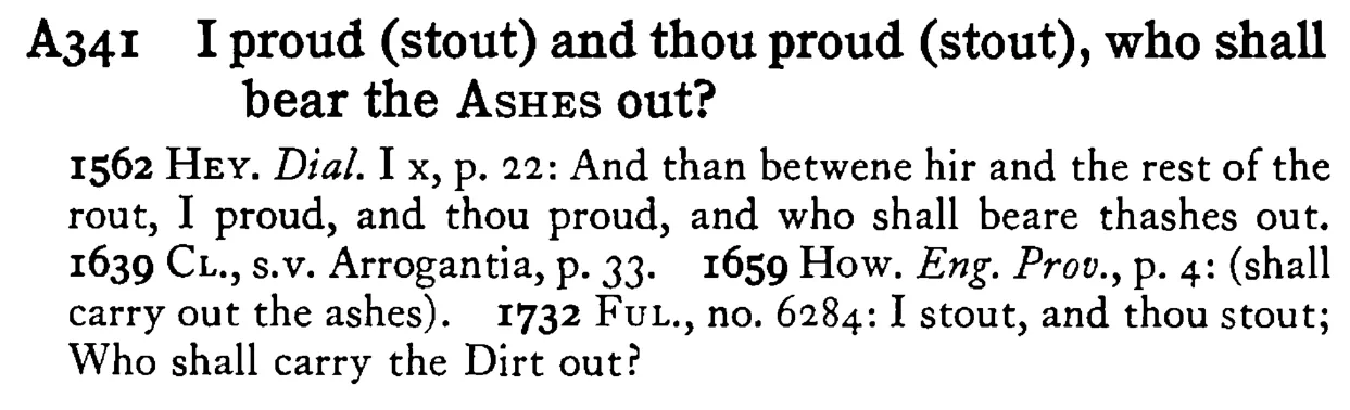I proud (stout) and thou proud (stout), who shall bear the ASHES out? - a scanned entry from Tilley's 1950 Dictionary of Proverbs.