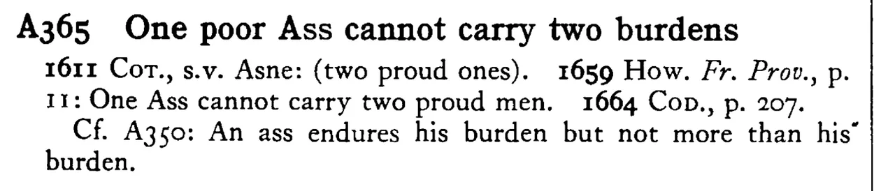 One poor ASS cannot carry two burdens - a scanned entry from Tilley's 1950 Dictionary of Proverbs.