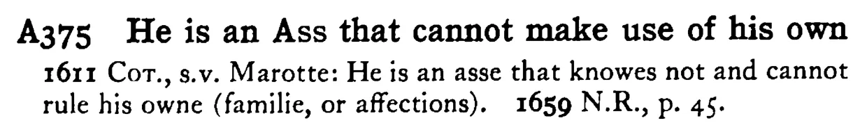 He is an ASS that cannot make use of his own - a scanned entry from Tilley's 1950 Dictionary of Proverbs.