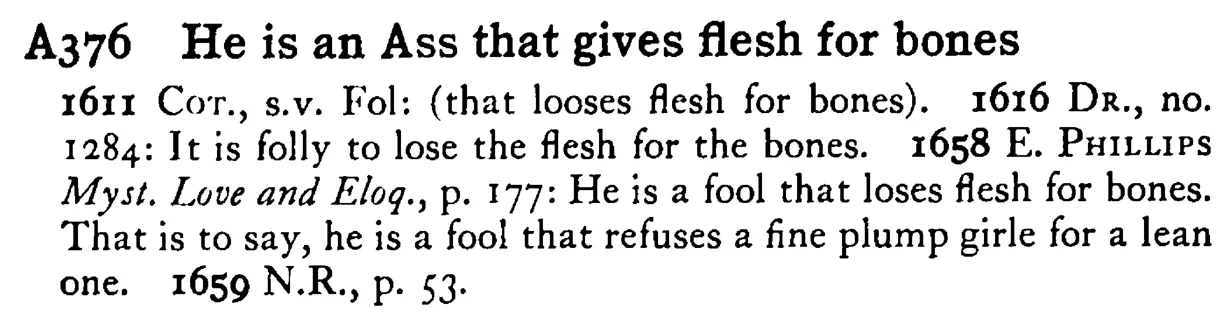 He is an ASS that gives flesh for bones - a scanned entry from Tilley's 1950 Dictionary of Proverbs.