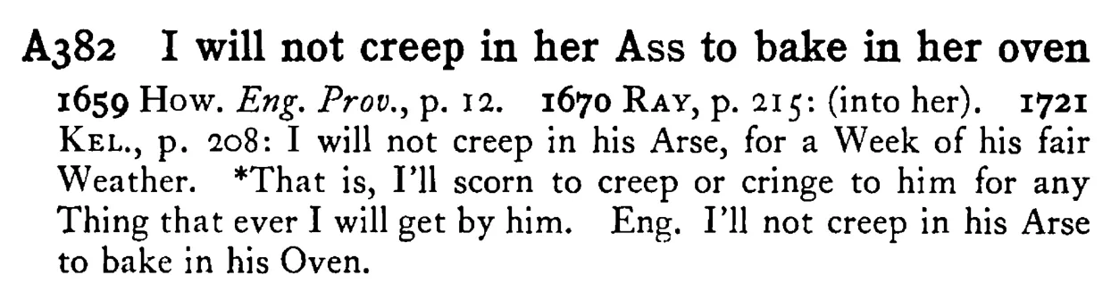 I will not creep in her ASS to bake in her oven - a scanned entry from Tilley's 1950 Dictionary of Proverbs.