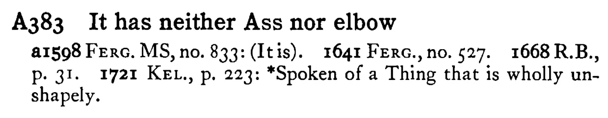It has neither ASS nor elbow - a scanned entry from Tilley's 1950 Dictionary of Proverbs.
