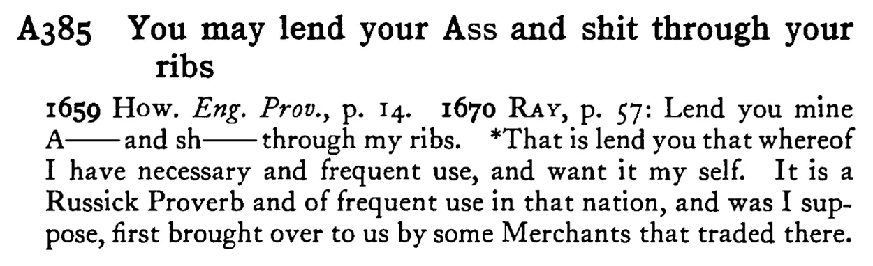 You may lend your ASS and shit through your ribs - a scanned entry from Tilley's 1950 Dictionary of Proverbs.