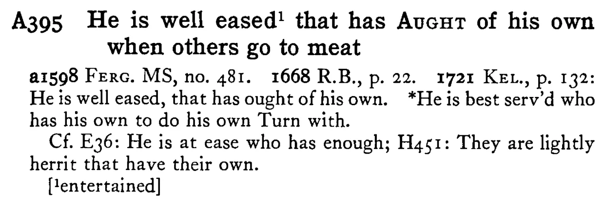 He is well eased¹ that has AUGHT of his own when others go to meat - a scanned entry from Tilley's 1950 Dictionary of Proverbs.