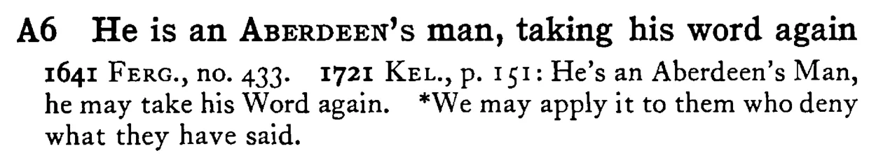 He is an ABERDEEN's man, taking his word again - a scanned entry from Tilley's 1950 Dictionary of Proverbs.