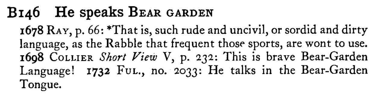 He speaks BEAR GARDEN - a scanned entry from Tilley's 1950 Dictionary of Proverbs.