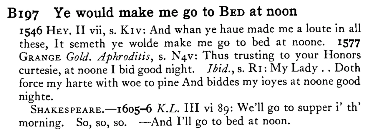 Ye would make me go to BED at noon - a scanned entry from Tilley's 1950 Dictionary of Proverbs.
