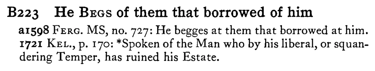 He BEGS of them that borrowed of him - a scanned entry from Tilley's 1950 Dictionary of Proverbs.