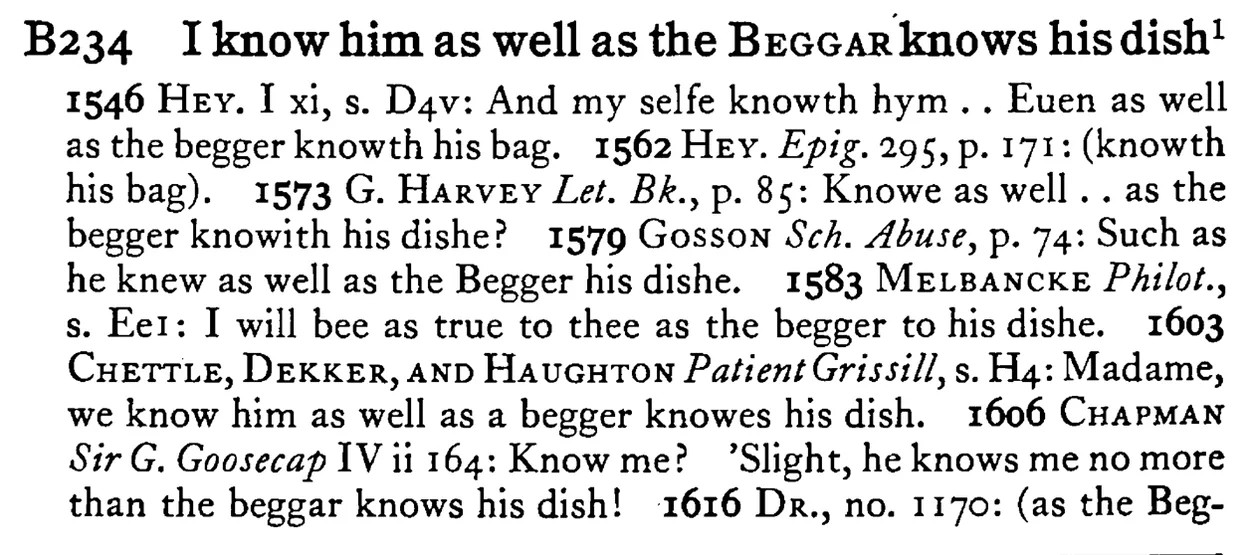 I know him as well as the BEGGAR knows his dish¹ - a scanned entry from Tilley's 1950 Dictionary of Proverbs.