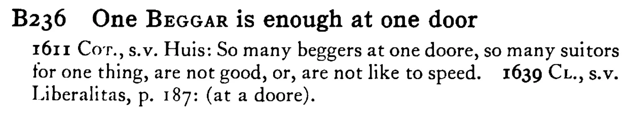 One BEGGAR is enough at one door - a scanned entry from Tilley's 1950 Dictionary of Proverbs.