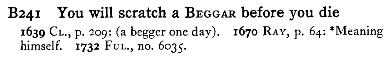 You will scratch a BEGGAR before you die - a scanned entry from Tilley's 1950 Dictionary of Proverbs.