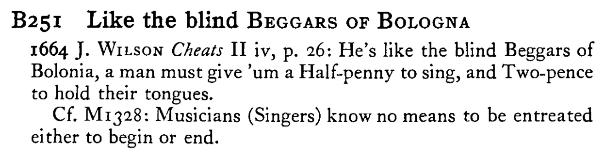 Like the blind BEGGARS OF BOLOGNA - a scanned entry from Tilley's 1950 Dictionary of Proverbs.