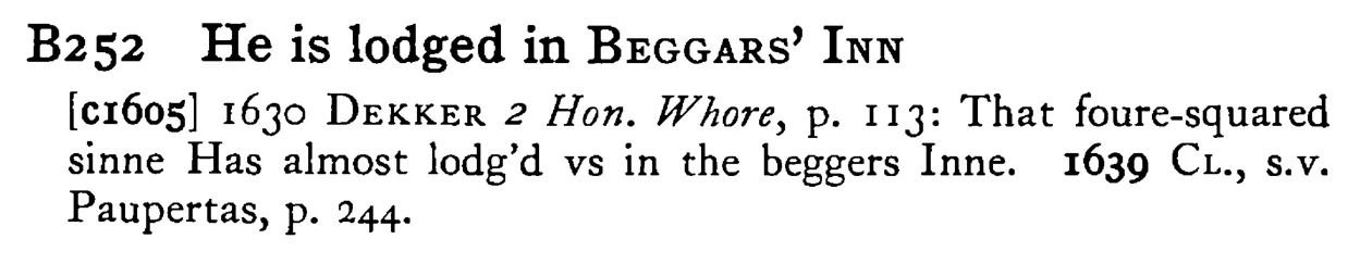 He is lodged in BEGGARS' INN - a scanned entry from Tilley's 1950 Dictionary of Proverbs.