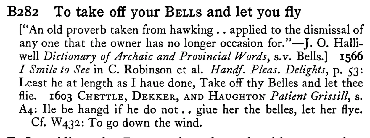 To take off your BELLS and let you fly - a scanned entry from Tilley's 1950 Dictionary of Proverbs.