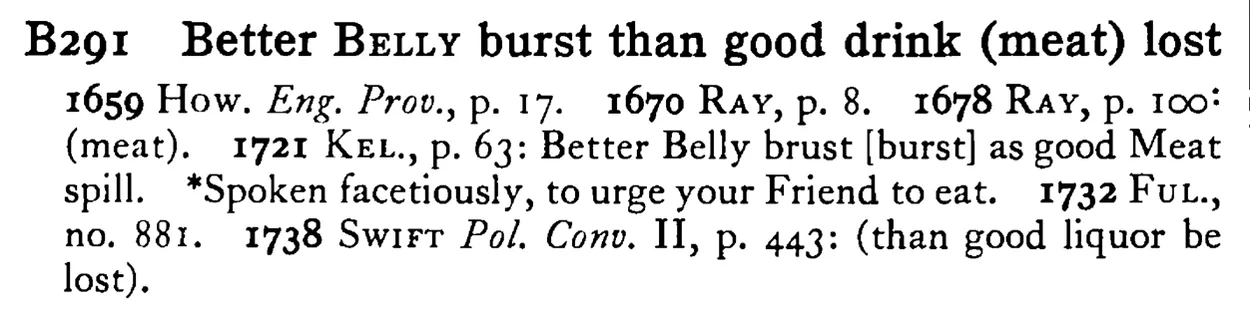 Better BELLY burst than good drink (meat) lost - a scanned entry from Tilley's 1950 Dictionary of Proverbs.