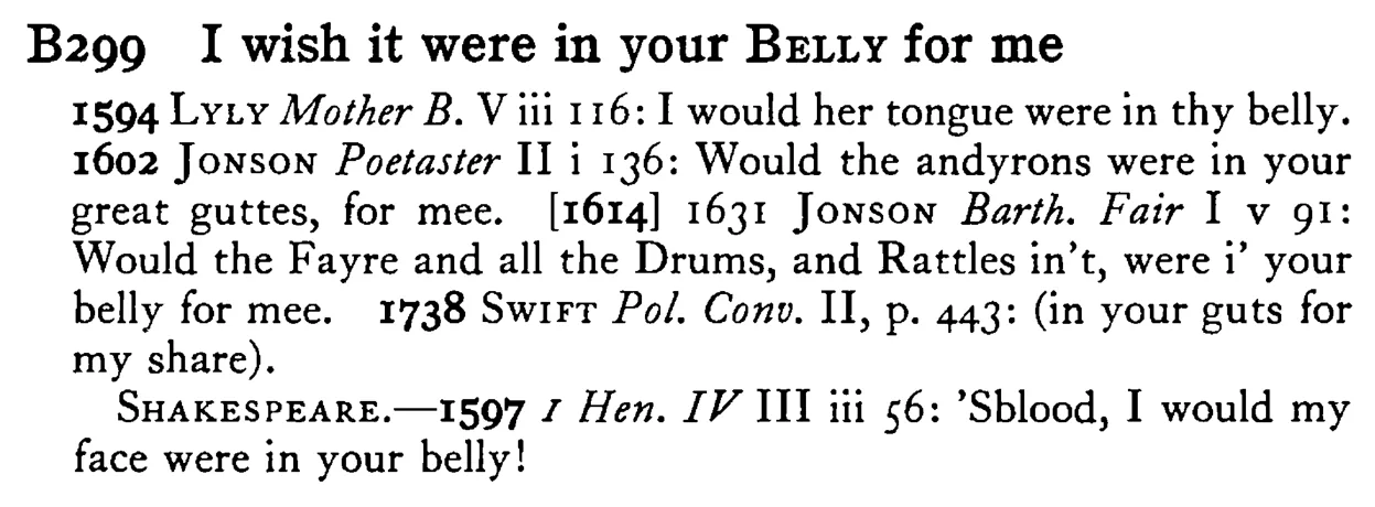 I wish it were in your BELLY for me - a scanned entry from Tilley's 1950 Dictionary of Proverbs.