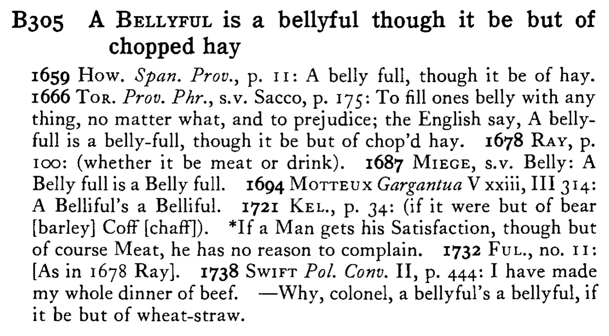 A BELLYFUL is a bellyful though it be but of chopped hay - a scanned entry from Tilley's 1950 Dictionary of Proverbs.
