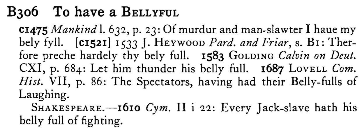 To have a BELLYFUL - a scanned entry from Tilley's 1950 Dictionary of Proverbs.